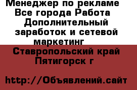 Менеджер по рекламе - Все города Работа » Дополнительный заработок и сетевой маркетинг   . Ставропольский край,Пятигорск г.